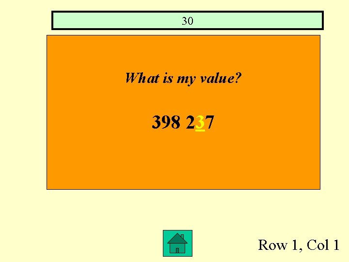 30 What is my value? 398 237 Row 1, Col 1 