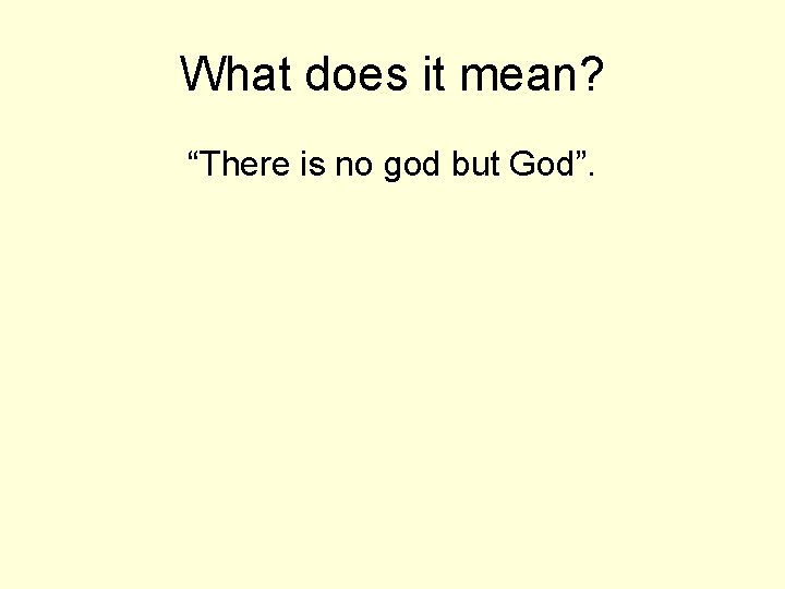 What does it mean? “There is no god but God”. 