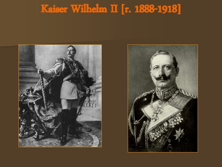 Kaiser Wilhelm II [r. 1888 -1918] 