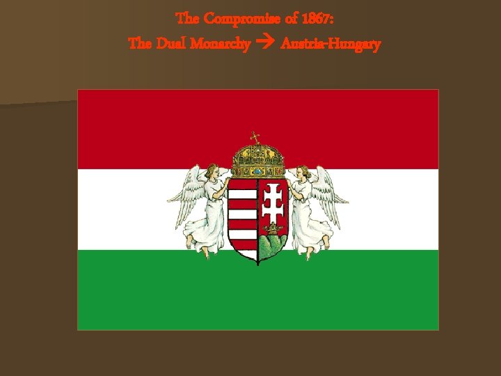 The Compromise of 1867: The Dual Monarchy Austria-Hungary The Hungarian Flag 