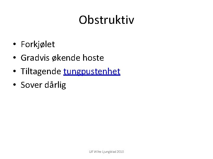 Obstruktiv • • Forkjølet Gradvis økende hoste Tiltagende tungpustenhet Sover dårlig Ulf Wike Ljungblad
