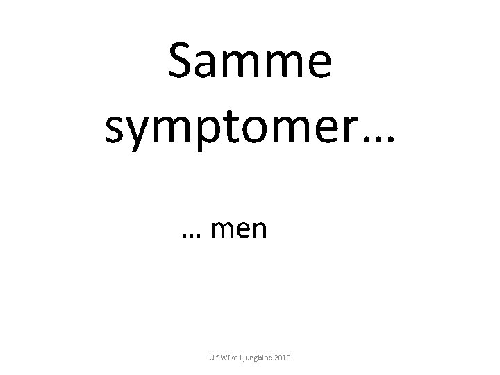 Samme symptomer… … men Ulf Wike Ljungblad 2010 