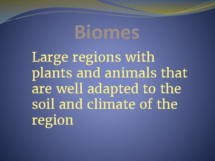 Biomes Large regions with plants and animals that are well adapted to the soil