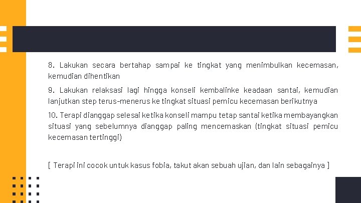 8. Lakukan secara bertahap sampai ke tingkat yang menimbulkan kecemasan, kemudian dihentikan 9. Lakukan