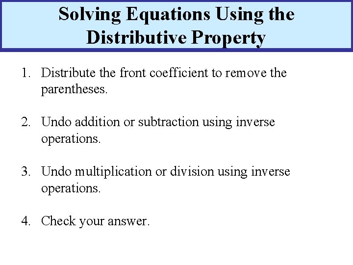 Solving Equations Using the Distributive Property 1. Distribute the front coefficient to remove the