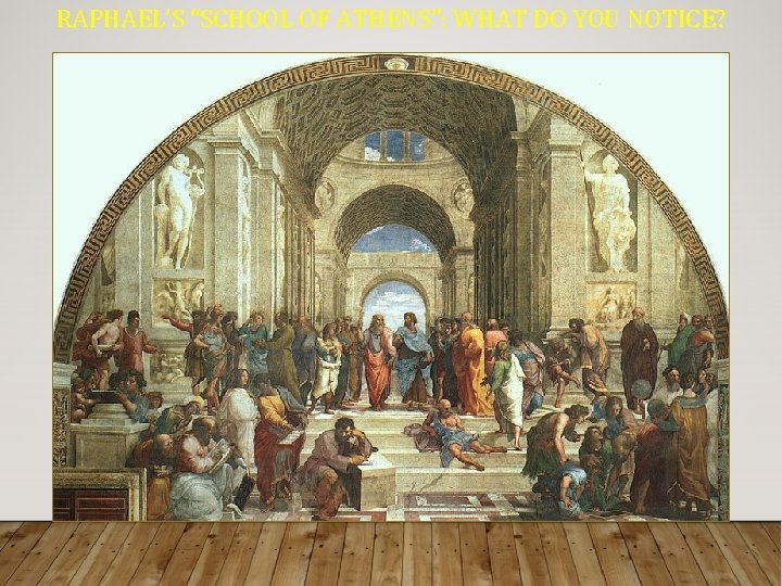 RAPHAEL’S “SCHOOL OF ATHENS”: WHAT DO YOU NOTICE? 
