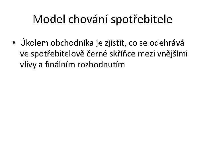 Model chování spotřebitele • Úkolem obchodníka je zjistit, co se odehrává ve spotřebitelově černé