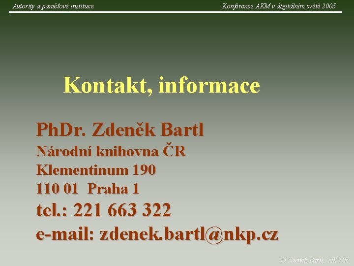 Autority a paměťové instituce Konference AKM v digitálním světě 2005 Kontakt, informace Ph. Dr.