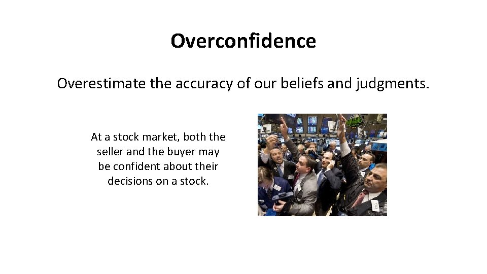 Overconfidence Overestimate the accuracy of our beliefs and judgments. At a stock market, both