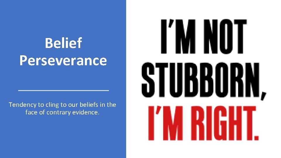 Belief Perseverance Tendency to cling to our beliefs in the face of contrary evidence.