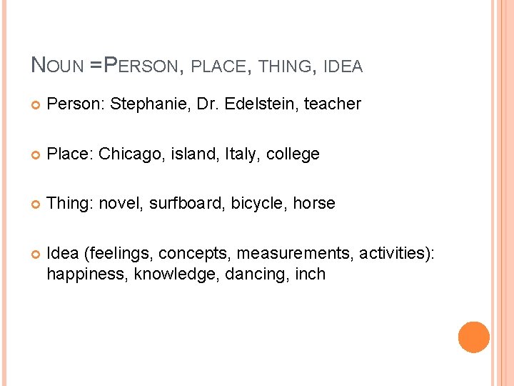 NOUN = PERSON, PLACE, THING, IDEA Person: Stephanie, Dr. Edelstein, teacher Place: Chicago, island,