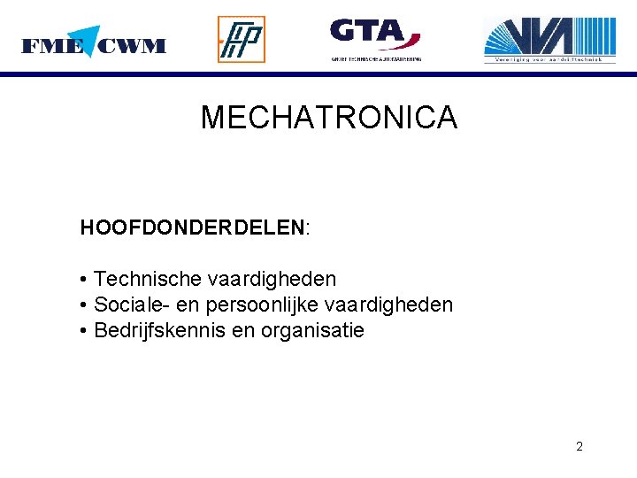 MECHATRONICA HOOFDONDERDELEN: • Technische vaardigheden • Sociale- en persoonlijke vaardigheden • Bedrijfskennis en organisatie