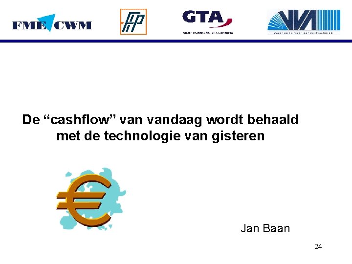 De “cashflow” vandaag wordt behaald met de technologie van gisteren Jan Baan 24 