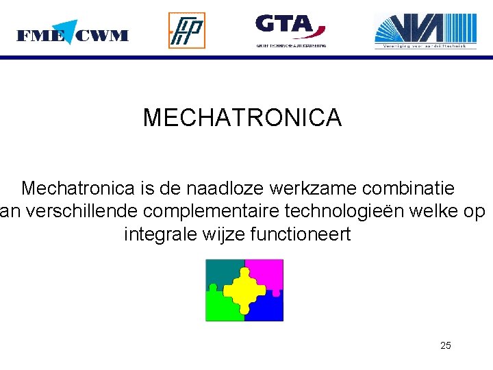 MECHATRONICA Mechatronica is de naadloze werkzame combinatie an verschillende complementaire technologieën welke op integrale