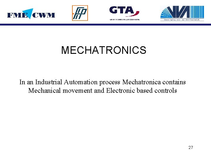 MECHATRONICS In an Industrial Automation process Mechatronica contains Mechanical movement and Electronic based controls