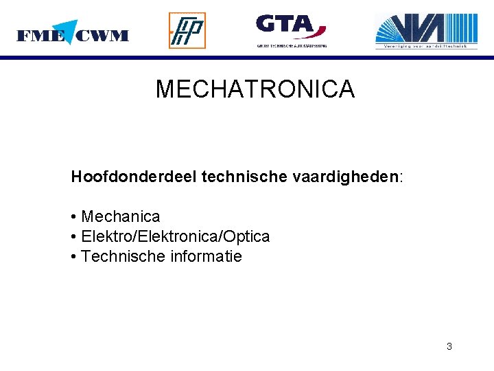 MECHATRONICA Hoofdonderdeel technische vaardigheden: • Mechanica • Elektro/Elektronica/Optica • Technische informatie 3 