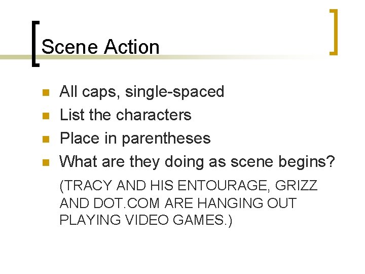 Scene Action n n All caps, single-spaced List the characters Place in parentheses What