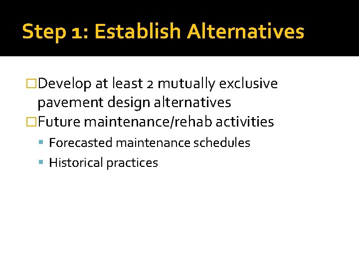 Step 1: Establish Alternatives �Develop at least 2 mutually exclusive pavement design alternatives �Future Step 1: Establish Alternatives �Develop at least 2 mutually exclusive pavement design alternatives �Future