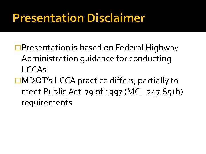 Presentation Disclaimer �Presentation is based on Federal Highway Administration guidance for conducting LCCAs �MDOT’s Presentation Disclaimer �Presentation is based on Federal Highway Administration guidance for conducting LCCAs �MDOT’s