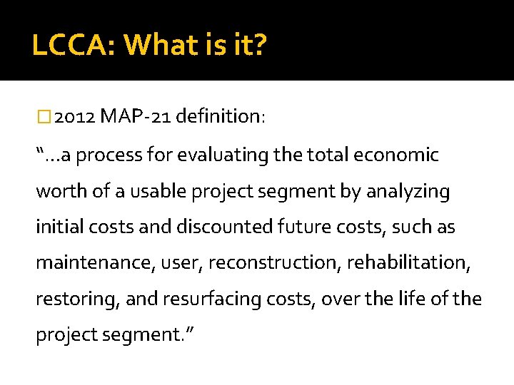 LCCA: What is it? � 2012 MAP-21 definition: “…a process for evaluating the total LCCA: What is it? � 2012 MAP-21 definition: “…a process for evaluating the total