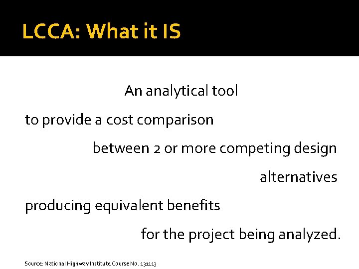 LCCA: What it IS An analytical tool to provide a cost comparison between 2 LCCA: What it IS An analytical tool to provide a cost comparison between 2