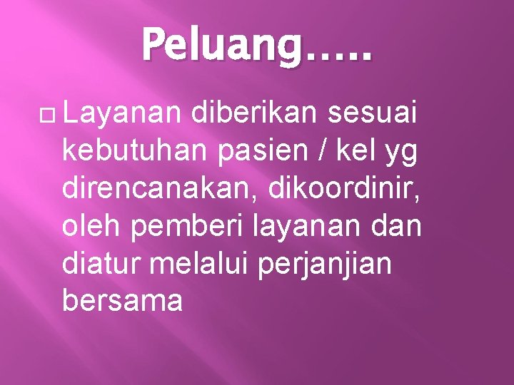 Peluang…. . Layanan diberikan sesuai kebutuhan pasien / kel yg direncanakan, dikoordinir, oleh pemberi