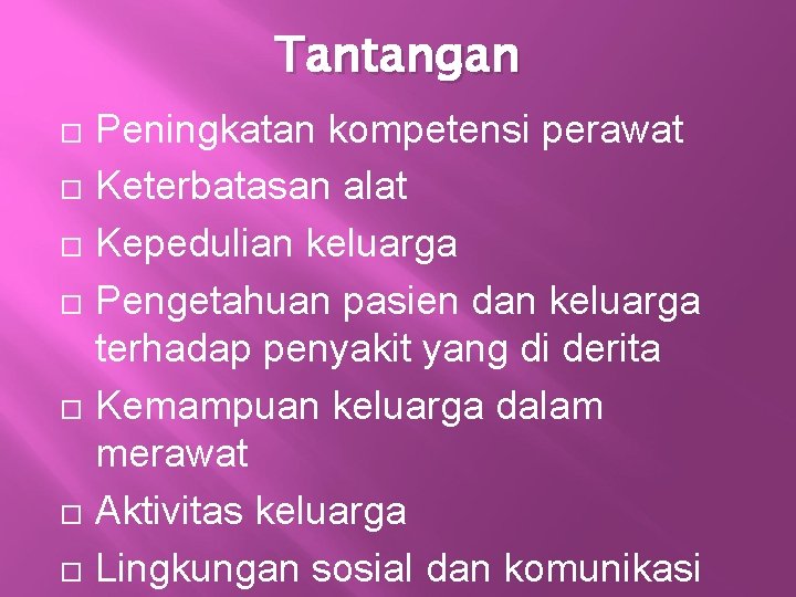 Tantangan Peningkatan kompetensi perawat Keterbatasan alat Kepedulian keluarga Pengetahuan pasien dan keluarga terhadap penyakit