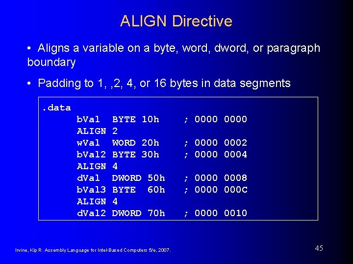 ALIGN Directive • Aligns a variable on a byte, word, dword, or paragraph boundary ALIGN Directive • Aligns a variable on a byte, word, dword, or paragraph boundary