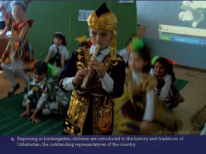  Beginning in kindergarten, children are introduced to the history and traditions of Uzbekistan,