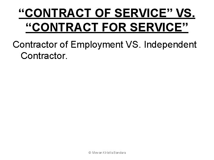 “CONTRACT OF SERVICE” VS. “CONTRACT FOR SERVICE” Contractor of Employment VS. Independent Contractor. ©