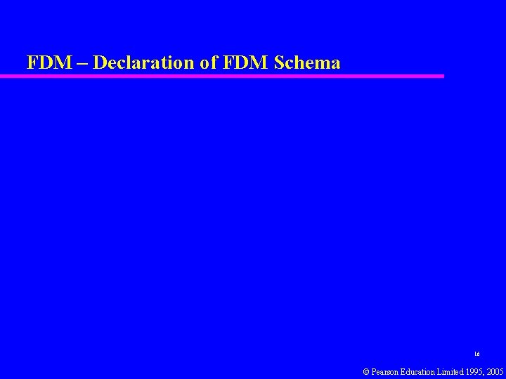 FDM – Declaration of FDM Schema 16 © Pearson Education Limited 1995, 2005 