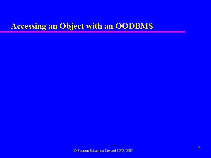Accessing an Object with an OODBMS © Pearson Education Limited 1995, 2005 45 