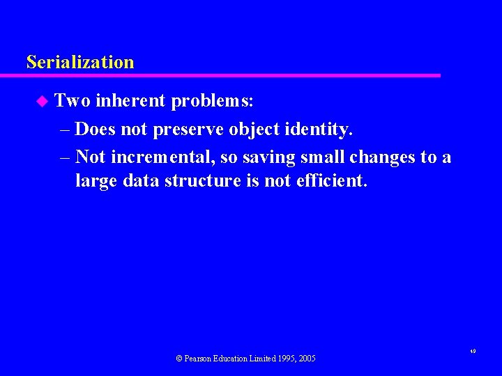 Serialization u Two inherent problems: – Does not preserve object identity. – Not incremental,
