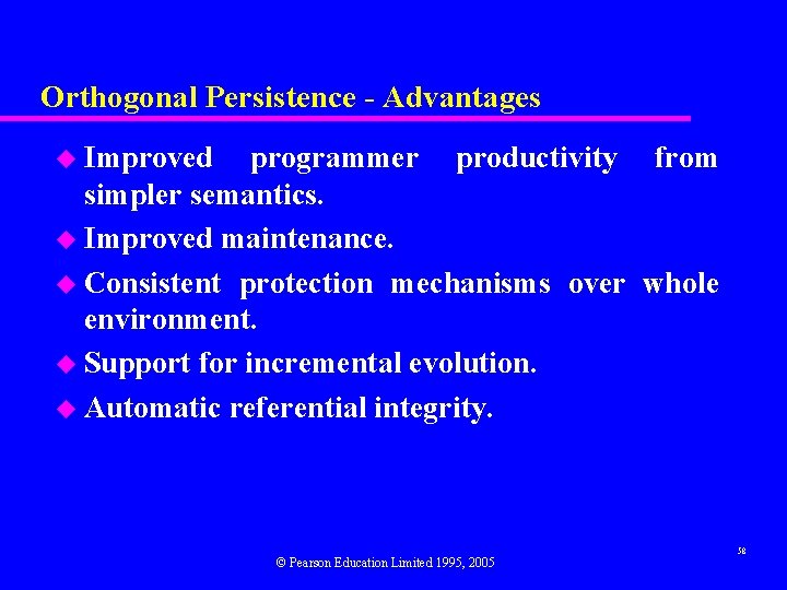 Orthogonal Persistence - Advantages u Improved programmer productivity from simpler semantics. u Improved maintenance.