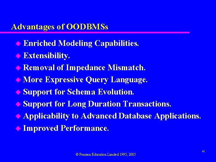 Advantages of OODBMSs u Enriched Modeling Capabilities. u Extensibility. u Removal of Impedance Mismatch.