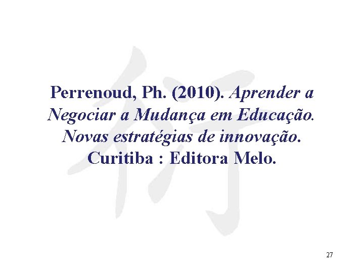 Perrenoud, Ph. (2010). Aprender a Negociar a Mudança em Educação. Novas estratégias de innovação.