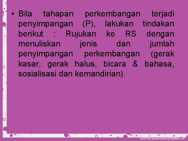  • Bila tahapan perkembangan terjadi penyimpangan (P), lakukan tindakan berikut : Rujukan ke