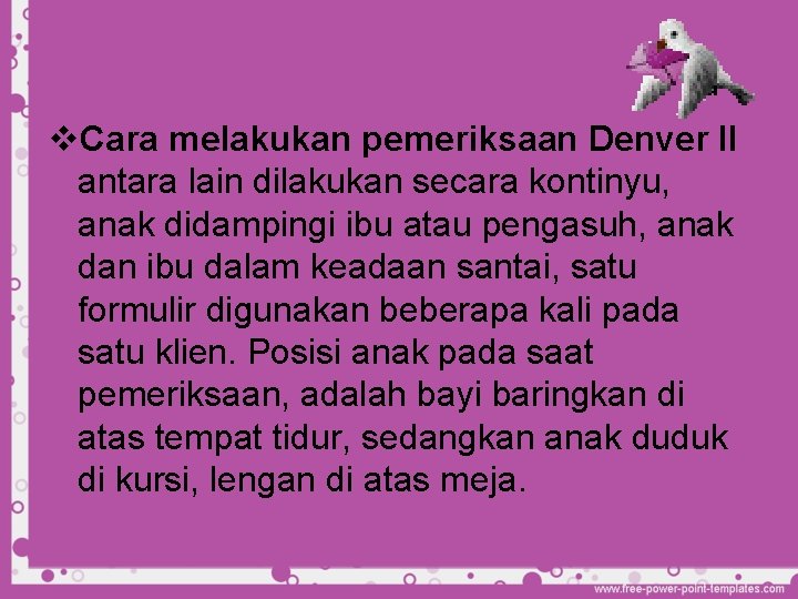 v. Cara melakukan pemeriksaan Denver II antara lain dilakukan secara kontinyu, anak didampingi ibu