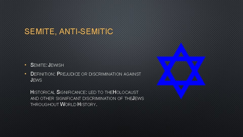 SEMITE, ANTI-SEMITIC • SEMITE: JEWISH • DEFINITION: PREJUDICE OR DISCRIMINATION AGAINST JEWS HISTORICAL SIGNIFICANCE: