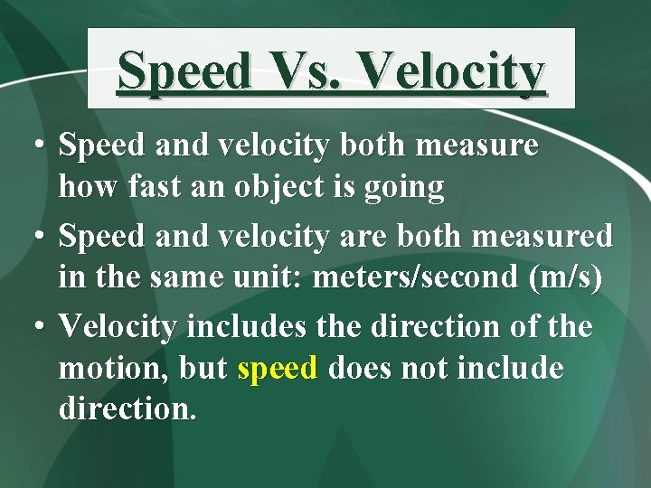 Speed Vs. Velocity • Speed and velocity both measure how fast an object is