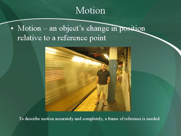 Motion • Motion – an object’s change in position relative to a reference point