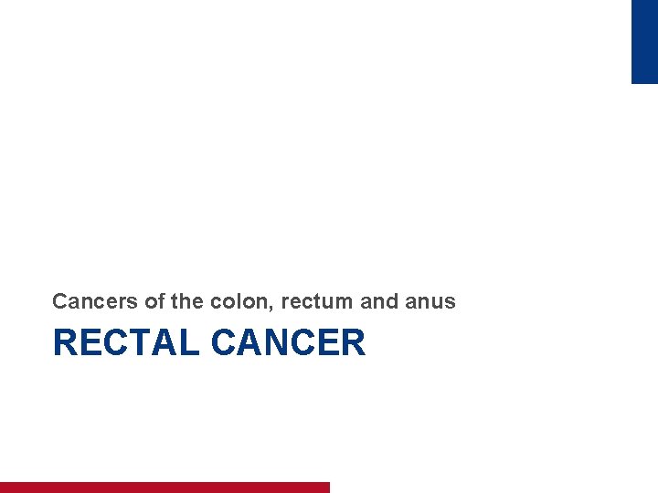 Cancers of the colon, rectum and anus RECTAL CANCER 