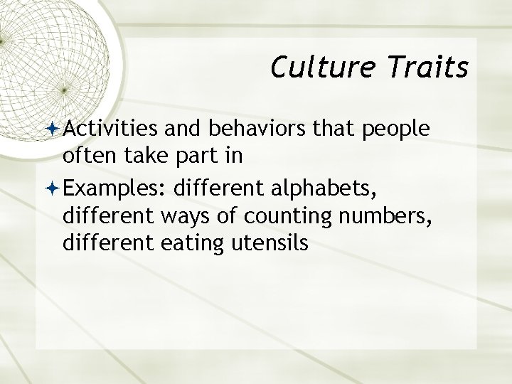 Culture Traits Activities and behaviors that people often take part in Examples: different alphabets,