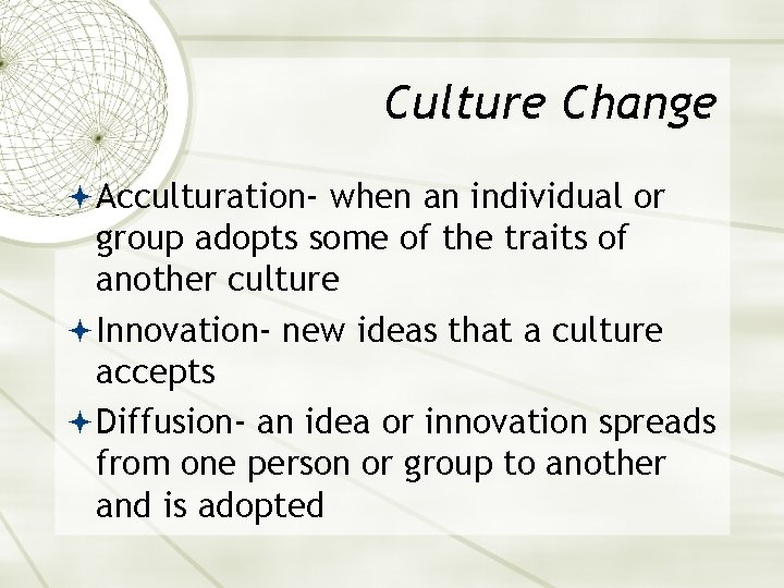Culture Change Acculturation- when an individual or group adopts some of the traits of