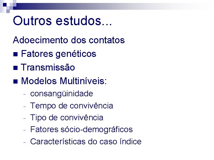 Outros estudos. . . Adoecimento dos contatos n Fatores genéticos n Transmissão n Modelos