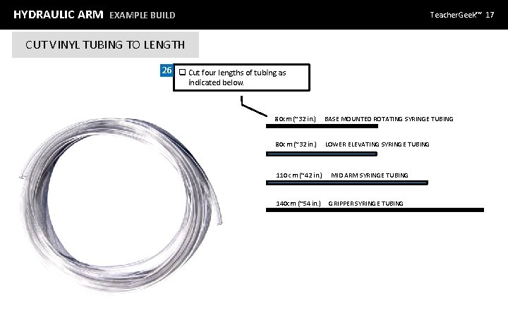 HYDRAULIC ARM EXAMPLE BUILD Teacher. Geek™ 17 CUT VINYL TUBING TO LENGTH 26 q