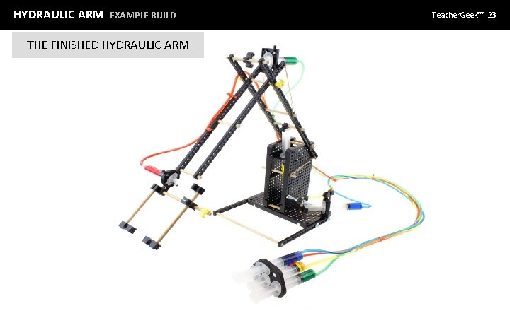 HYDRAULIC ARM EXAMPLE BUILD 3 THE FINISHED HYDRAULIC ARM Teacher. Geek™ 23 