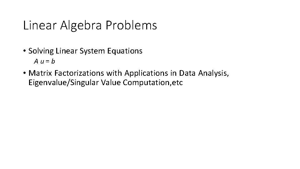 Linear Algebra Problems • Solving Linear System Equations Au=b • Matrix Factorizations with Applications