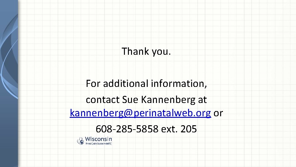 Thank you. For additional information, contact Sue Kannenberg at kannenberg@perinatalweb. org or 608 -285