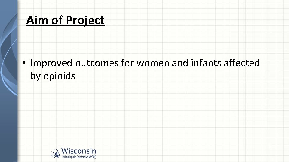 Aim of Project • Improved outcomes for women and infants affected by opioids 